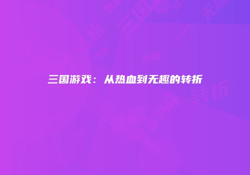 三国游戏：从热血到无趣的转折