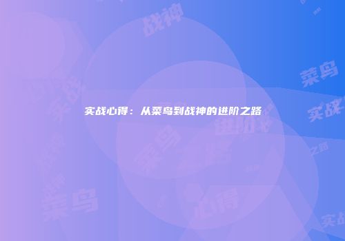 实战心得：从菜鸟到战神的进阶之路