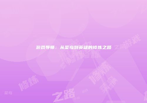 游戏导师：从菜鸟到英雄的修炼之路
