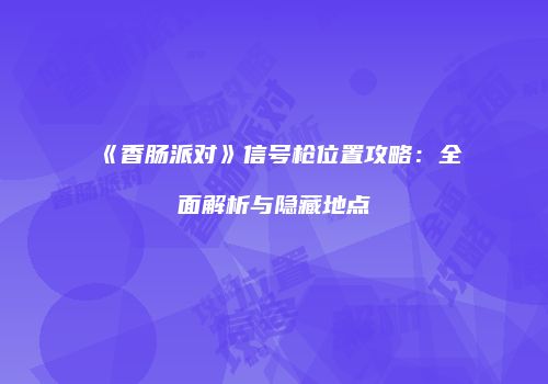 《香肠派对》信号枪位置攻略：全面解析与隐藏地点