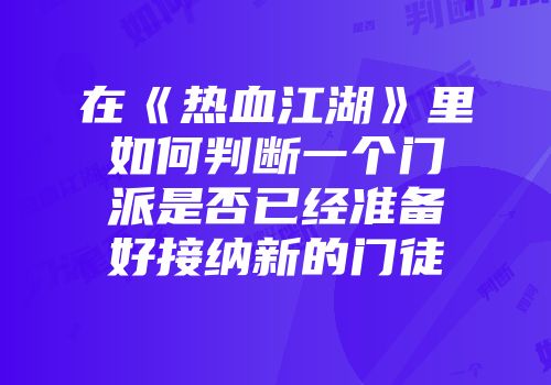 在《热血江湖》里如何判断一个门派是否已经准备好接纳新的门徒