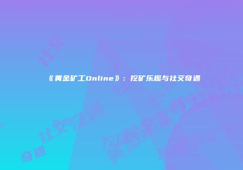 《黄金矿工Online》：挖矿乐趣与社交奇遇