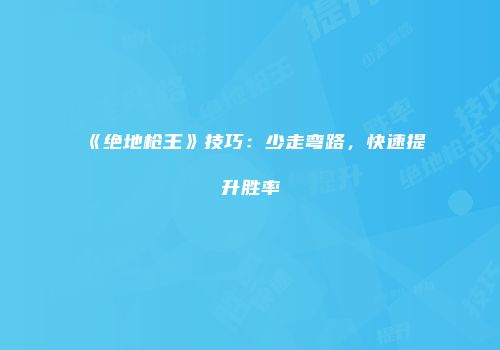 《绝地枪王》技巧：少走弯路，快速提升胜率