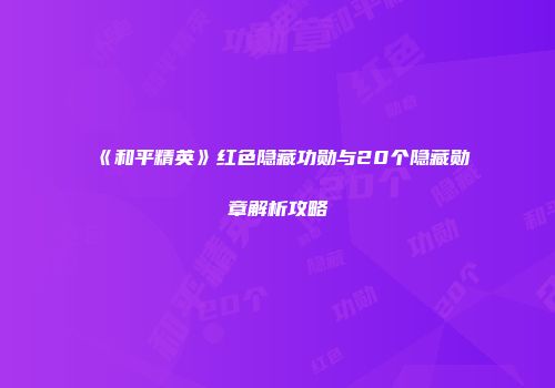 《和平精英》红色隐藏功勋与20个隐藏勋章解析攻略