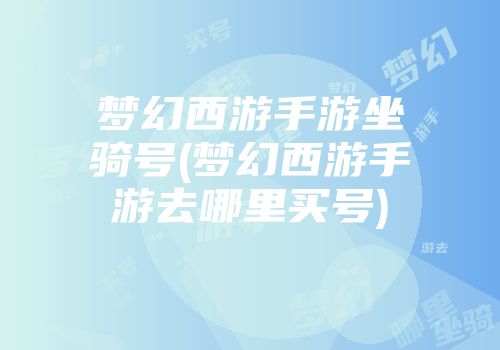 梦幻西游手游坐骑号(梦幻西游手游去哪里买号)