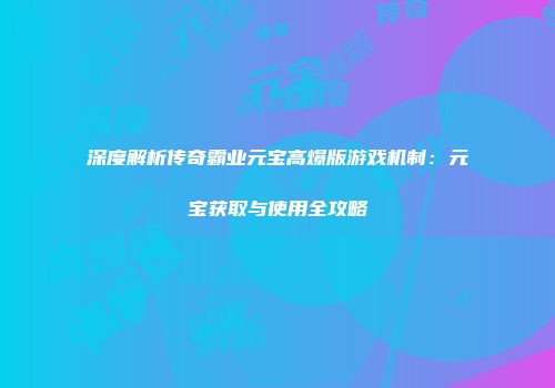 深度解析传奇霸业元宝高爆版游戏机制：元宝获取与使用全攻略
