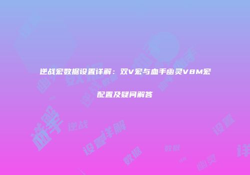 逆战宏数据设置详解：双V宏与血手幽灵V8M宏配置及疑问解答