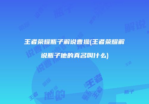 王者荣耀瓶子解说曹操(王者荣耀解说瓶子他的真名叫什么)
