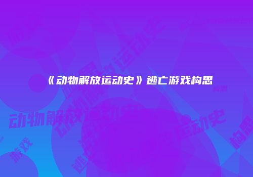 《动物解放运动史》逃亡游戏构思