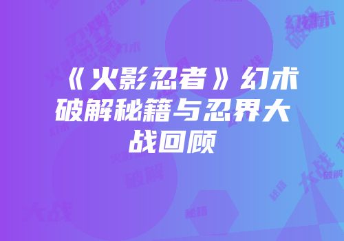 《火影忍者》幻术破解秘籍与忍界大战回顾
