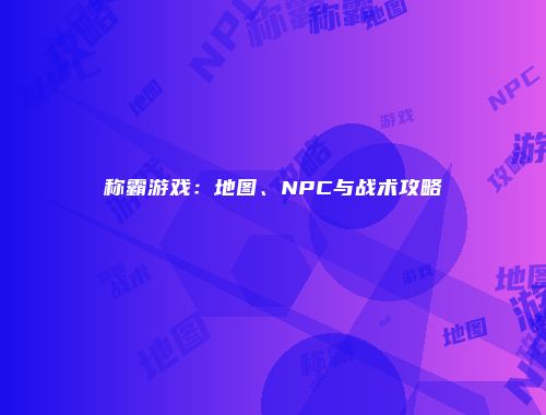 称霸游戏：地图、NPC与战术攻略
