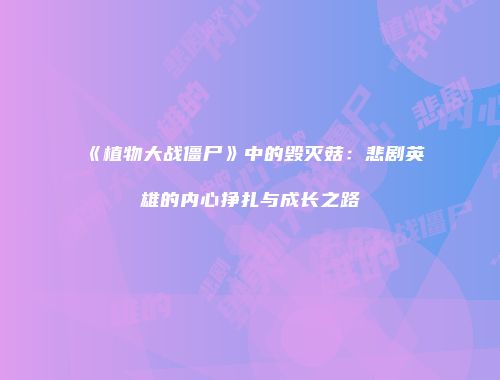《植物大战僵尸》中的毁灭菇：悲剧英雄的内心挣扎与成长之路
