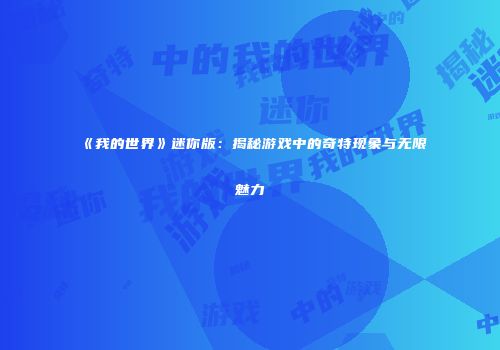 《我的世界》迷你版：揭秘游戏中的奇特现象与无限魅力