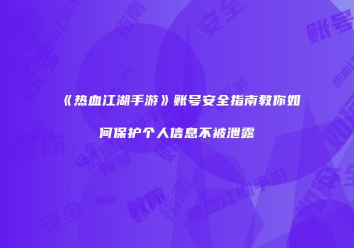 《热血江湖手游》账号安全指南教你如何保护个人信息不被泄露