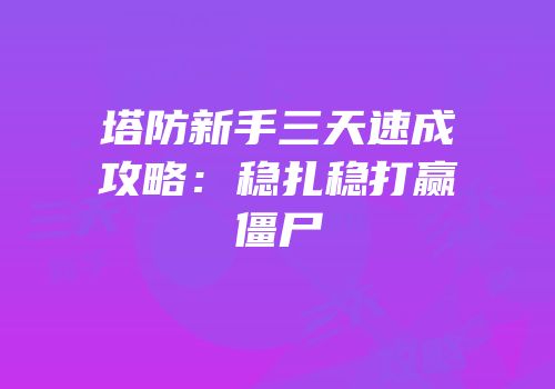 塔防新手三天速成攻略：稳扎稳打赢僵尸