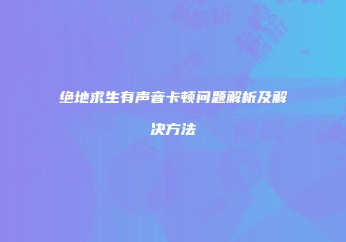 绝地求生有声音卡顿问题解析及解决方法