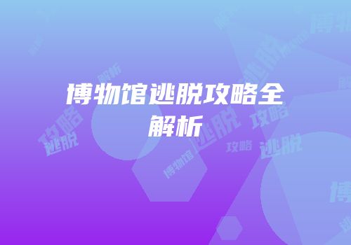 博物馆逃脱攻略全解析