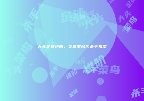 大头足球进阶：菜鸟变禁区杀手指南