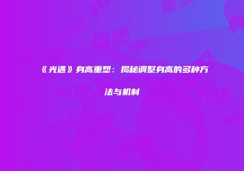 《光遇》身高重塑：揭秘调整身高的多种方法与机制