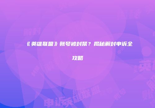 《英雄联盟》账号被封禁？揭秘解封申诉全攻略