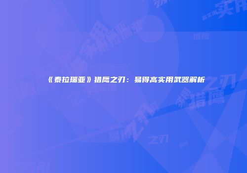 《泰拉瑞亚》猎鹰之刃：易得高实用武器解析