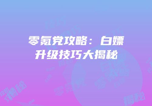 零氪党攻略：白嫖升级技巧大揭秘