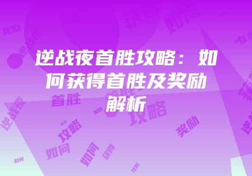 逆战夜首胜攻略：如何获得首胜及奖励解析
