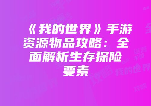 《我的世界》手游资源物品攻略：全面解析生存探险要素