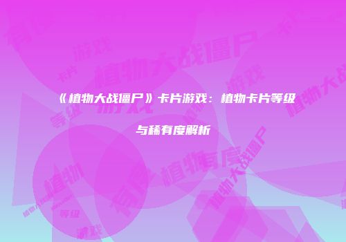 《植物大战僵尸》卡片游戏：植物卡片等级与稀有度解析