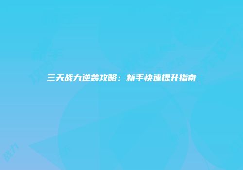 三天战力逆袭攻略：新手快速提升指南