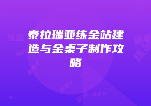 泰拉瑞亚练金站建造与金桌子制作攻略