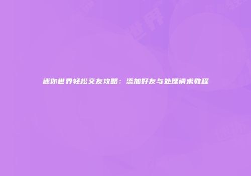 迷你世界轻松交友攻略：添加好友与处理请求教程