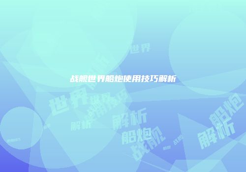 战舰世界船炮使用技巧解析