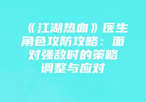 《江湖热血》医生角色攻防攻略：面对强敌时的策略调整与应对
