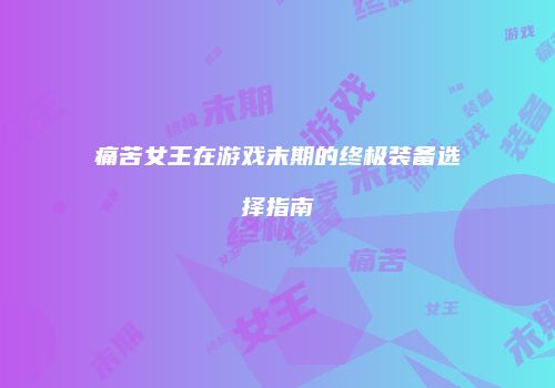 痛苦女王在游戏末期的终极装备选择指南