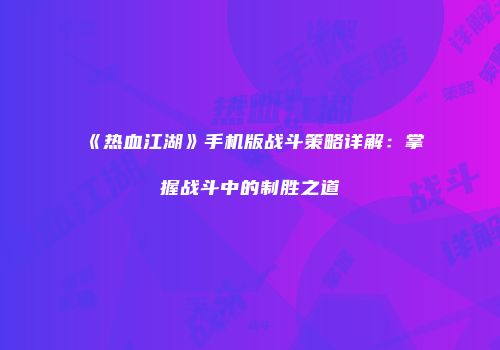 《热血江湖》手机版战斗策略详解:掌握战斗中的制胜之道