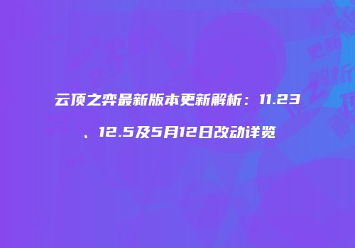 云顶之弈最新版本更新解析：11.23、12.5及5月12日改动详览