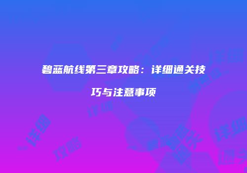 碧蓝航线第三章攻略：详细通关技巧与注意事项