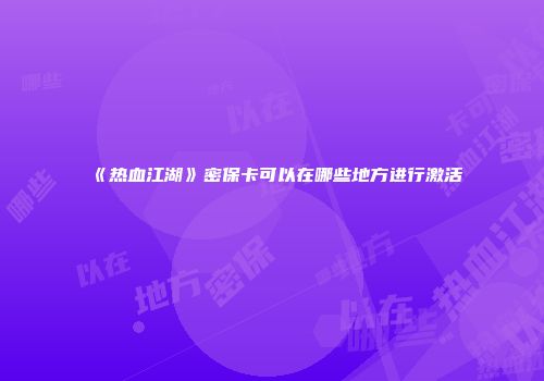 《热血江湖》密保卡可以在哪些地方进行激活