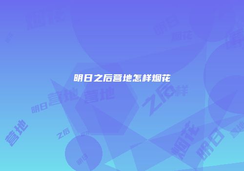 明日之后营地怎样烟花