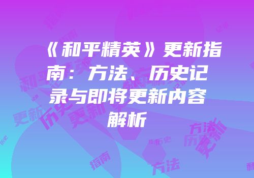 《和平精英》更新指南：方法、历史记录与即将更新内容解析