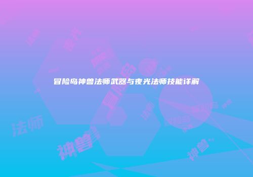 冒险岛神兽法师武器与夜光法师技能详解