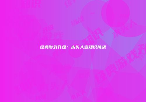 经典游戏升级：木头人变知识挑战