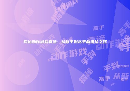 揭秘动作游戏真谛：从新手到高手的进阶之路
