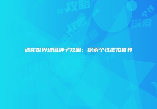 迷你世界地图种子攻略：探索个性虚拟世界