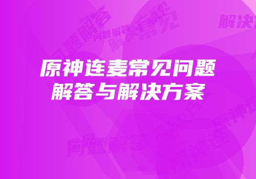原神连麦常见问题解答与解决方案
