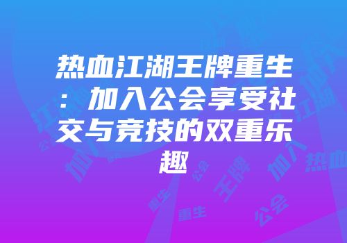 热血江湖王牌重生：加入公会享受社交与竞技的双重乐趣