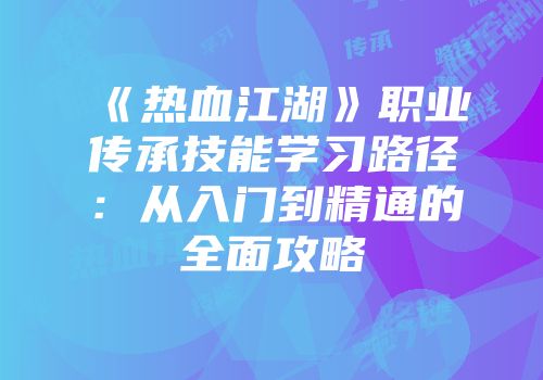 《热血江湖》职业传承技能学习路径：从入门到精通的全面攻略