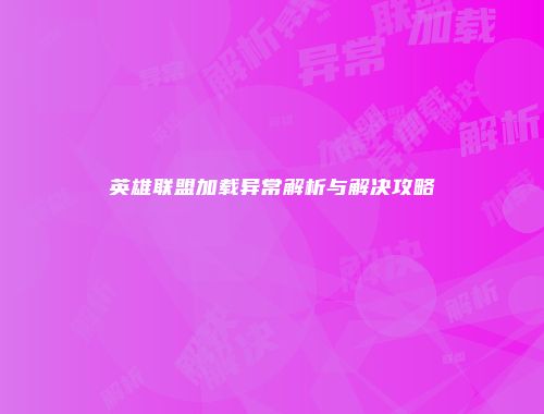 英雄联盟加载异常解析与解决攻略