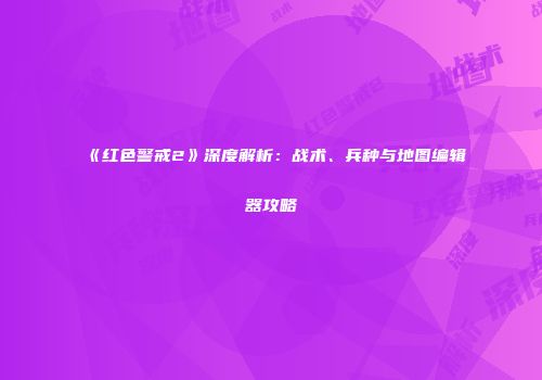 《红色警戒2》深度解析：战术、兵种与地图编辑器攻略